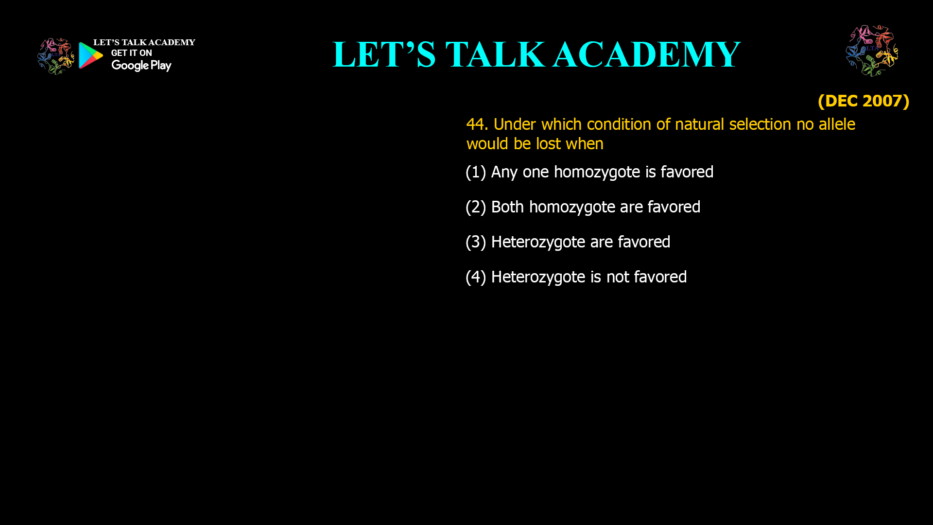 Under which condition of natural selection no allele would be lost when (1) Any one homozygote is favored (2) Both homozygote are favored (3) Heterozygote are favored (4) Heterozygote is not favored 