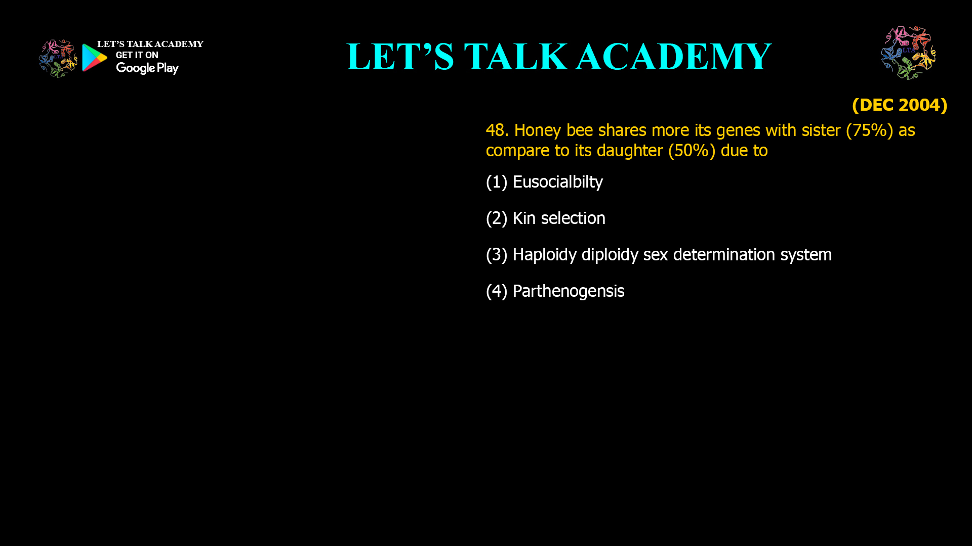 Honey bee shares more its genes with sister (75%) as compare to its daughter (50%) due to (1) Eusocialbilty (2) Kin selection (3) Haploidy diploidy sex determination system (4) Parthenogensis