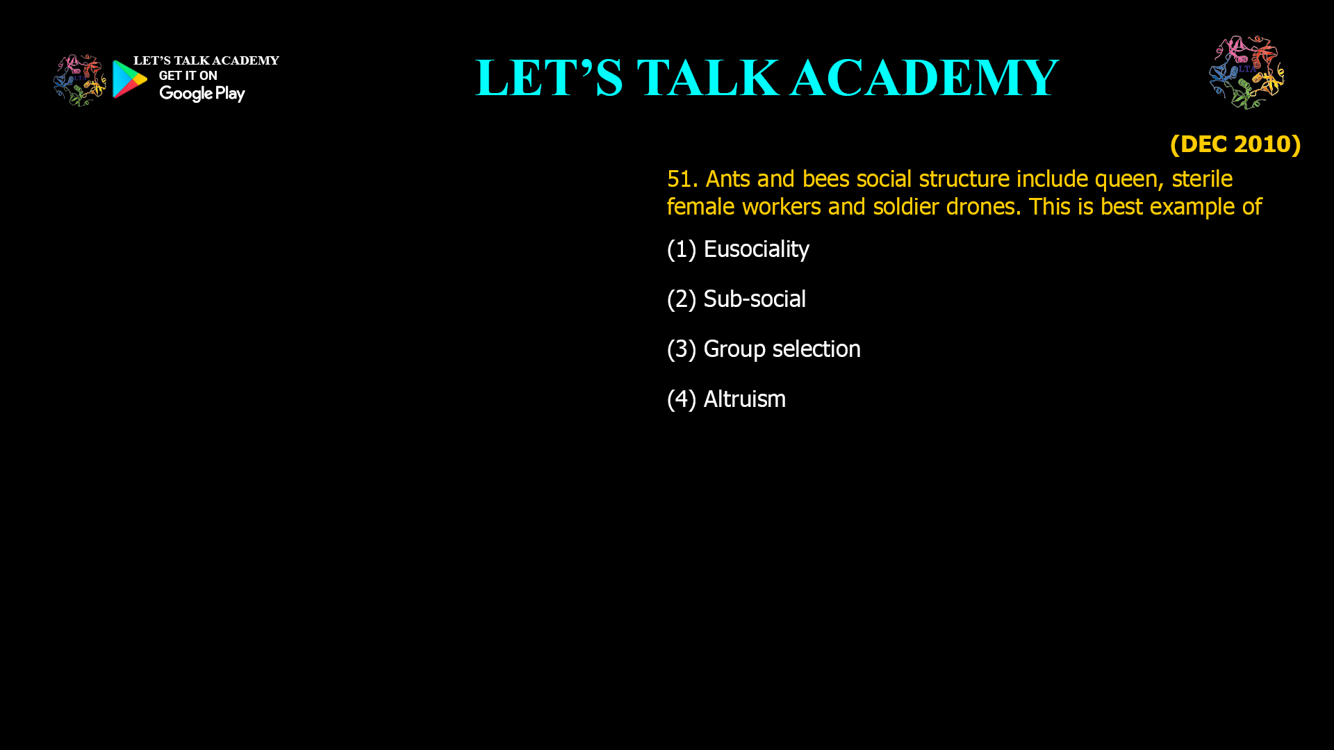 Ants and bees social structure include queen, sterile female workers and soldier drones. This is best example of (1) Eusociality (2) Sub-social (3) Group selection (4) Altruism