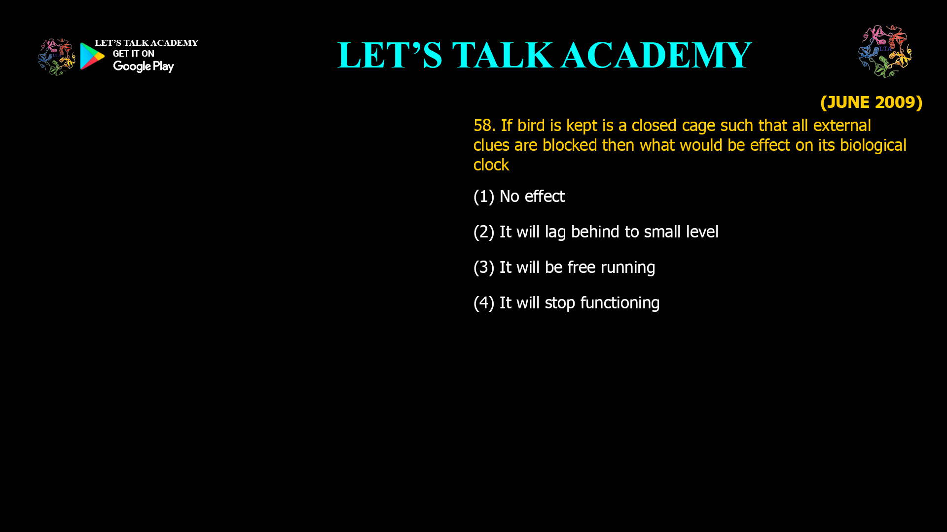 If bird is kept is a closed cage such that all external clues are blocked then what would be effect on its biological clock (1) No effect (2) It will lag behind to small level (3) It will be free running (4) It will stop functioning 