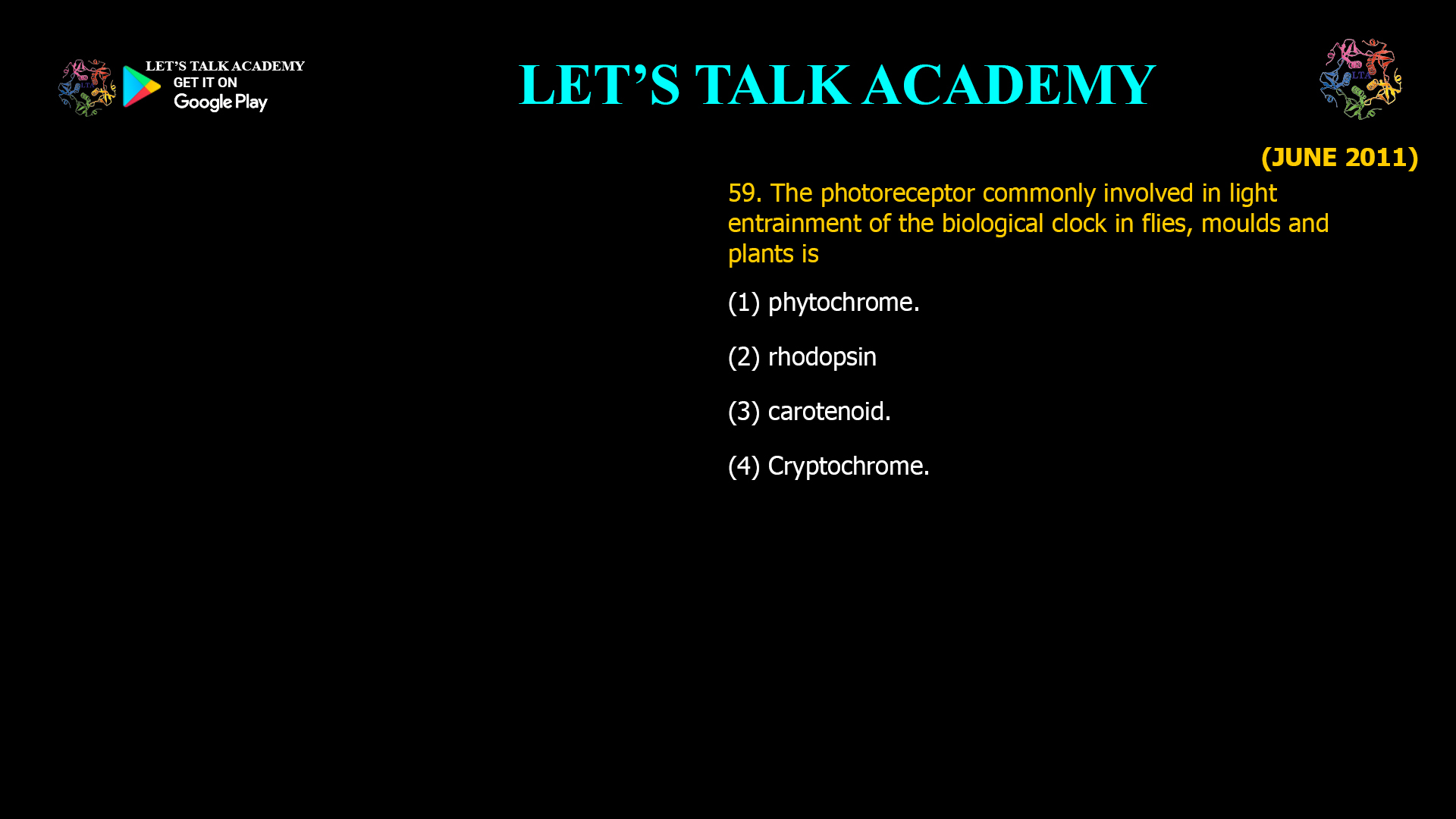 The photoreceptor commonly involved in light entrainment of the biological clock in flies, moulds and plants is (1) phytochrome. (2) rhodopsin (3) carotenoid. (4) Cryptochrome.