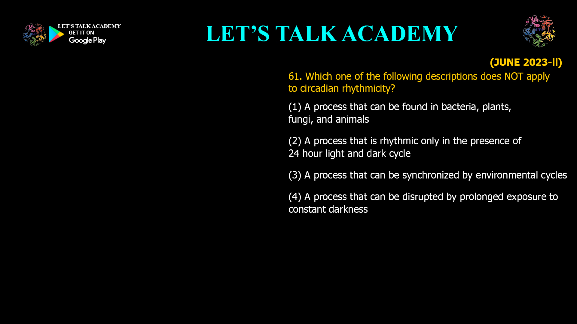 Which one of the following descriptions does NOT apply to circadian rhythmicity? (1) A process that can be found in bacteria, plants, fungi, and animals (2) A process that is rhythmic only in the presence of 24 hour light and dark cycle (3) A process that can be synchronized by environmental cycles (4) A process that can be disrupted by prolonged exposure to constant darkness