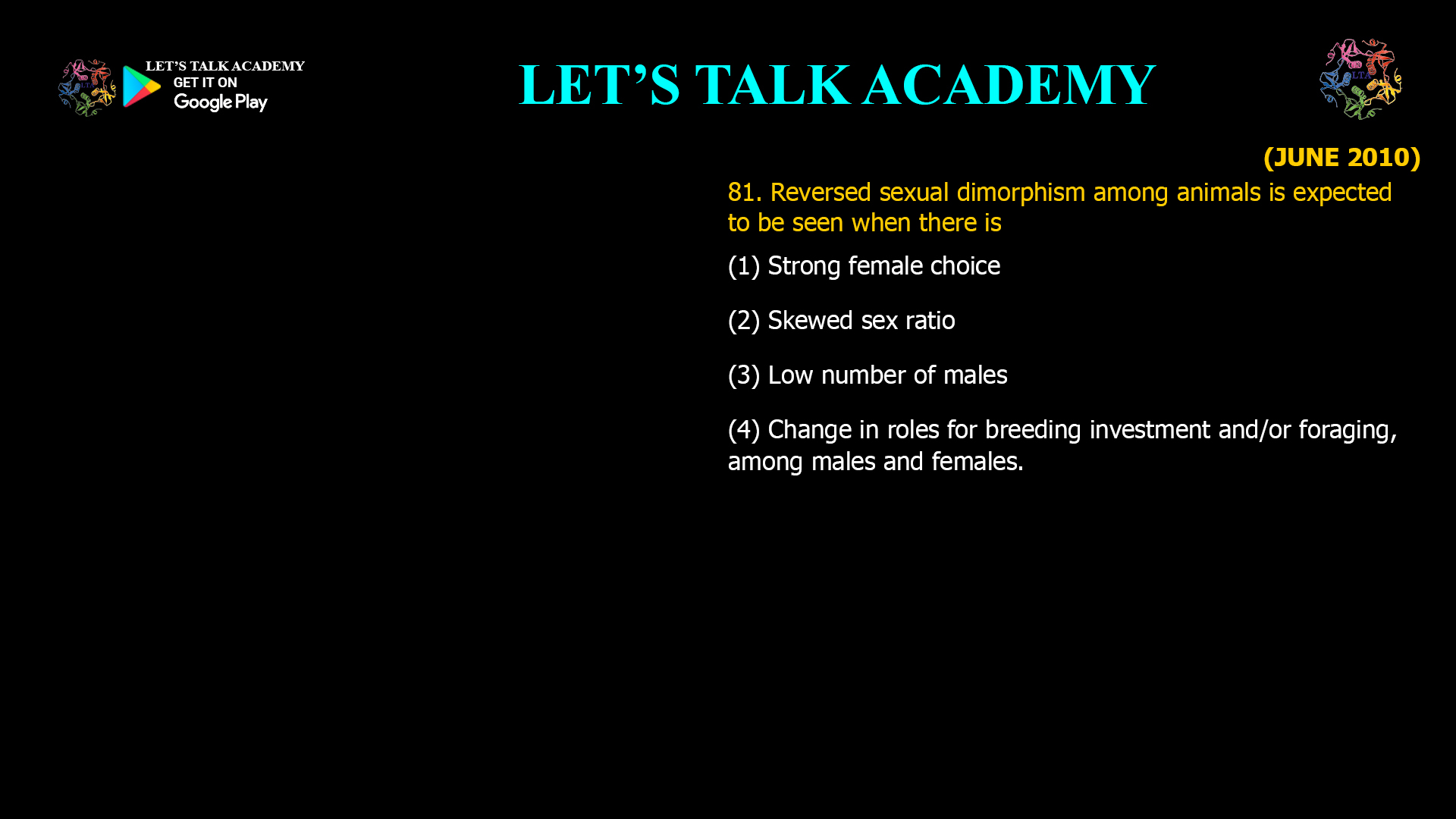 Reversed sexual dimorphism among animals is expected to be seen when there is (1) Strong female choice (2) Skewed sex ratio (3) Low number of males (4) Change in roles for breeding investment and/or foraging, among males and females.