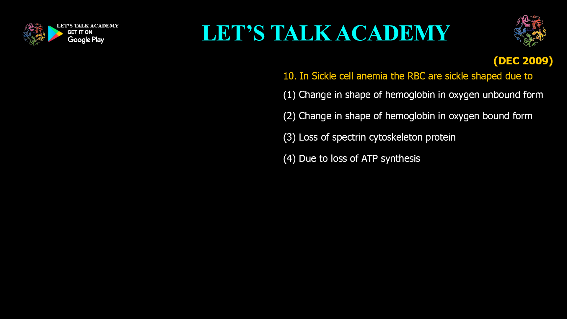 In Sickle cell anemia the RBC are sickle shaped due to (1) Change in shape of hemoglobin in oxygen unbound form (2) Change in shape of hemoglobin in oxygen bound form (3) Loss of spectrin cytoskeleton protein (4) Due to loss of ATP synthesis 