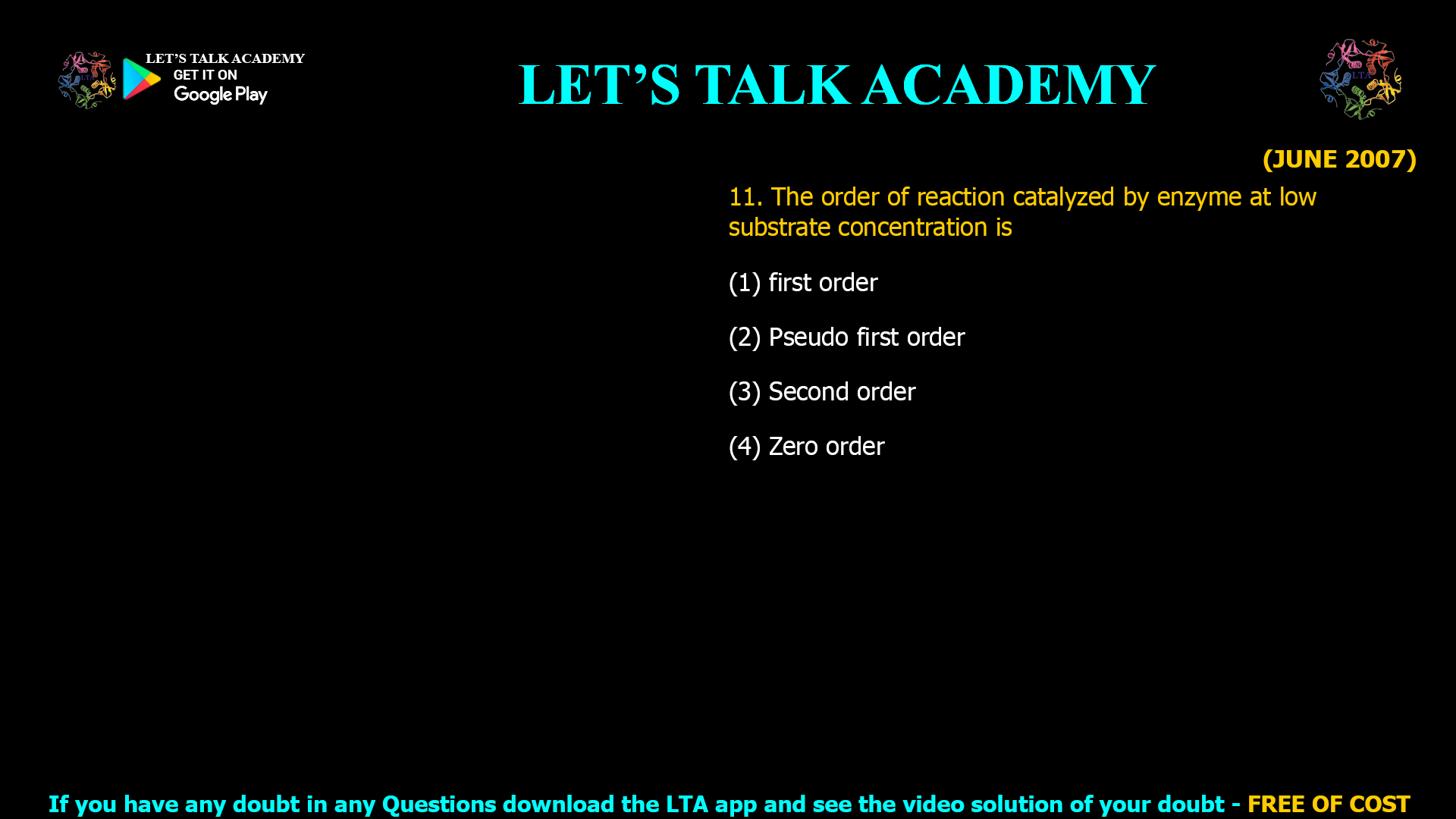(JUNE 2007) 11. The order of reaction catalyzed by enzyme at low substrate concentration is (1) first order (2) Pseudo first order (3) Second order (4) Zero order