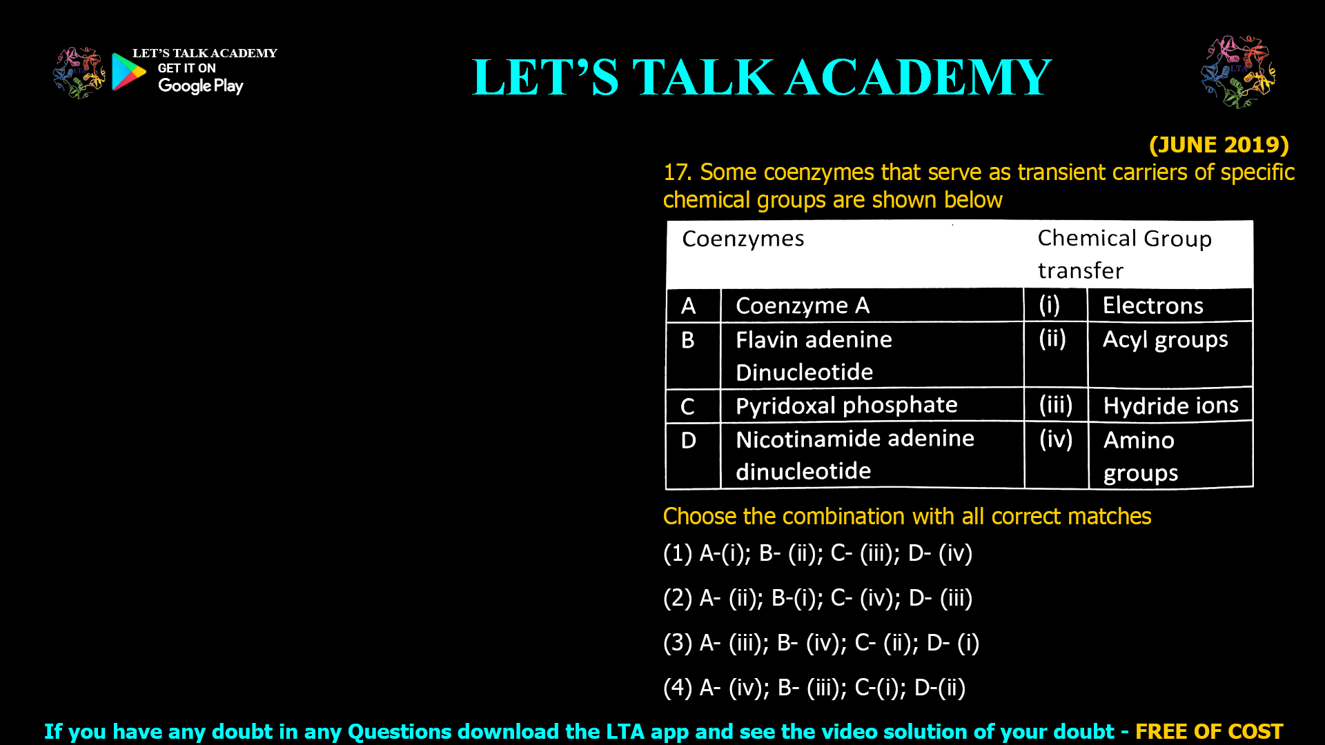 (JUNE 2019) 17. Some coenzymes that serve as transient carriers of specific chemical groups are shown below Choose the combination with all correct matches (1) A-(i); B- (ii); C- (iii); D- (iv) (2)A- (ii); B-(i); C- (iv); D- (iii) (3)A- (iii); B- (iv); C- (ii); D- (i) (4) A- (iv); B- (iii); C-(i); D-(ii)