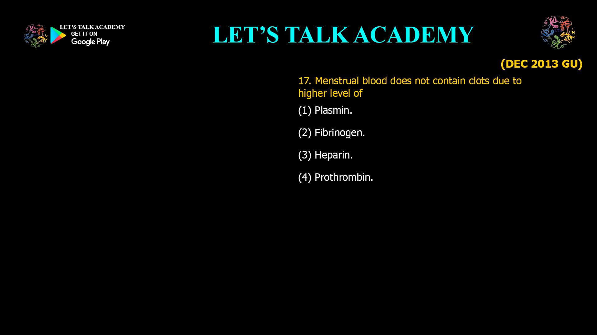 17. Menstrual blood does not contain clots due to higher level of (1) Plasmin.                                                   (2) Fibrinogen. (3) Heparin.                                                   (4) Prothrombin 