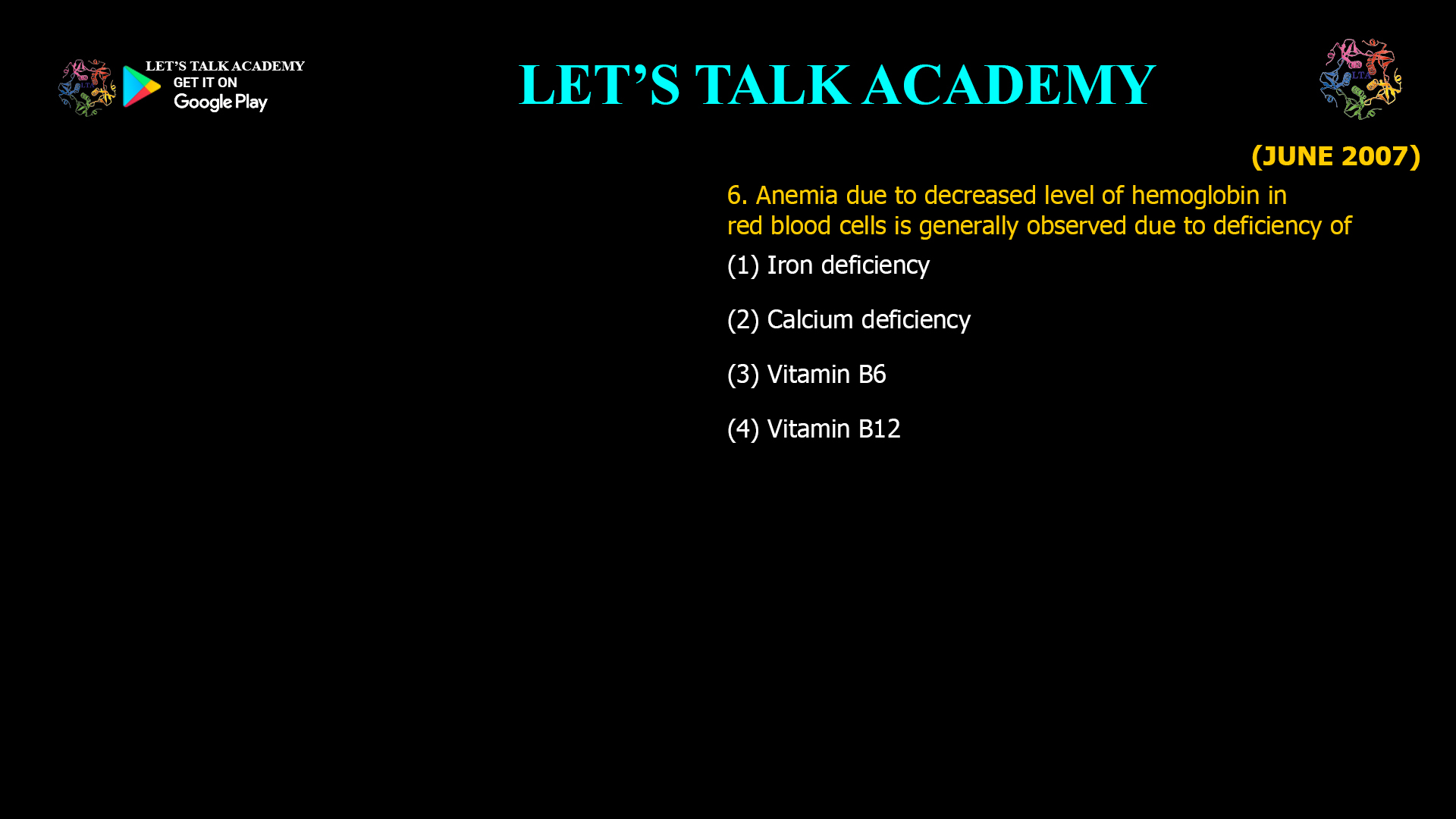 6. Anemia due to decreased level of hemoglobin in red blood cells is generally observed due to deficiency of (1) Iron deficiency (2) Calcium deficiency (3) Vitamin B6 (4) Vitamin B12
