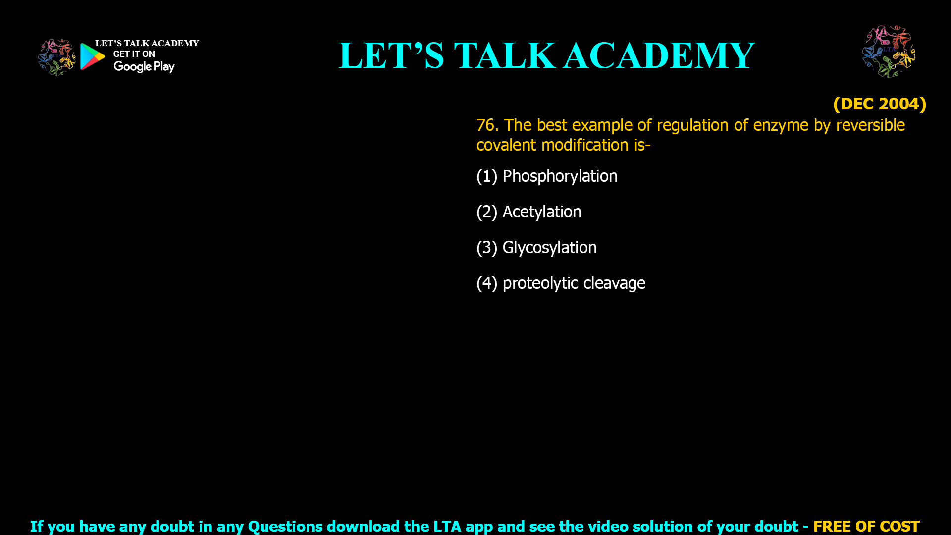 (DEC 2004) 76. The best example of regulation of enzyme by reversible covalent modification is- (1) Phosphorylation (2) Acetylation (3) Glycosylation (4) proteolytic cleavage