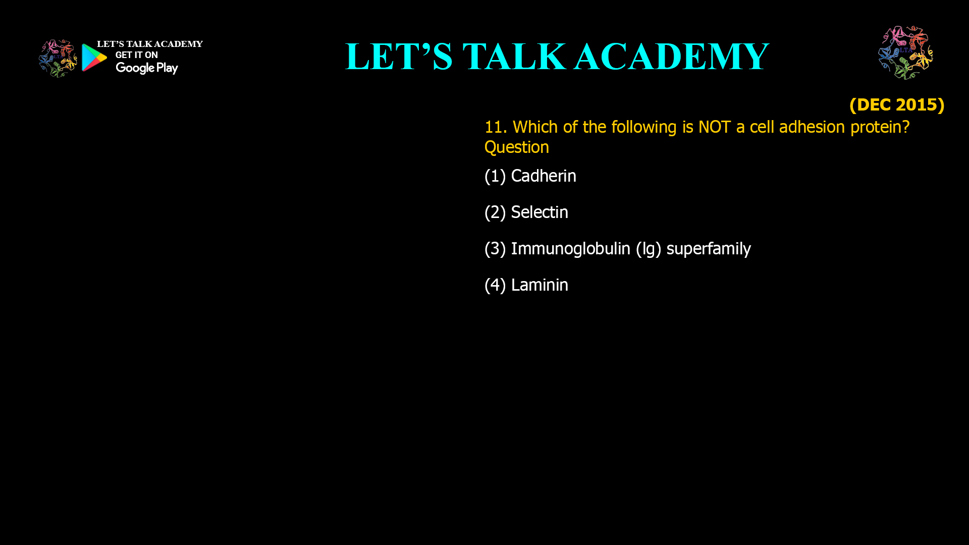 Which of the following is NOT a cell adhesion protein? Question (1) Cadherin (2) Selectin (3) Immunoglobulin (lg) superfamily (4) Laminin 