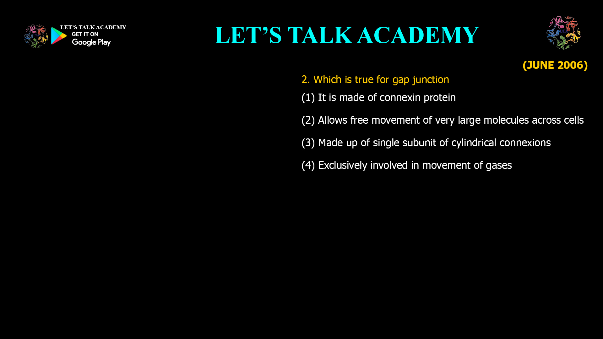 2.Which is true for gap junction (1) It is made of connexin protein (2) Allows free movement of very large molecules across cells (3) Made up of single subunit of cylindrical connexions (4) Exclusively involved in movement of gases