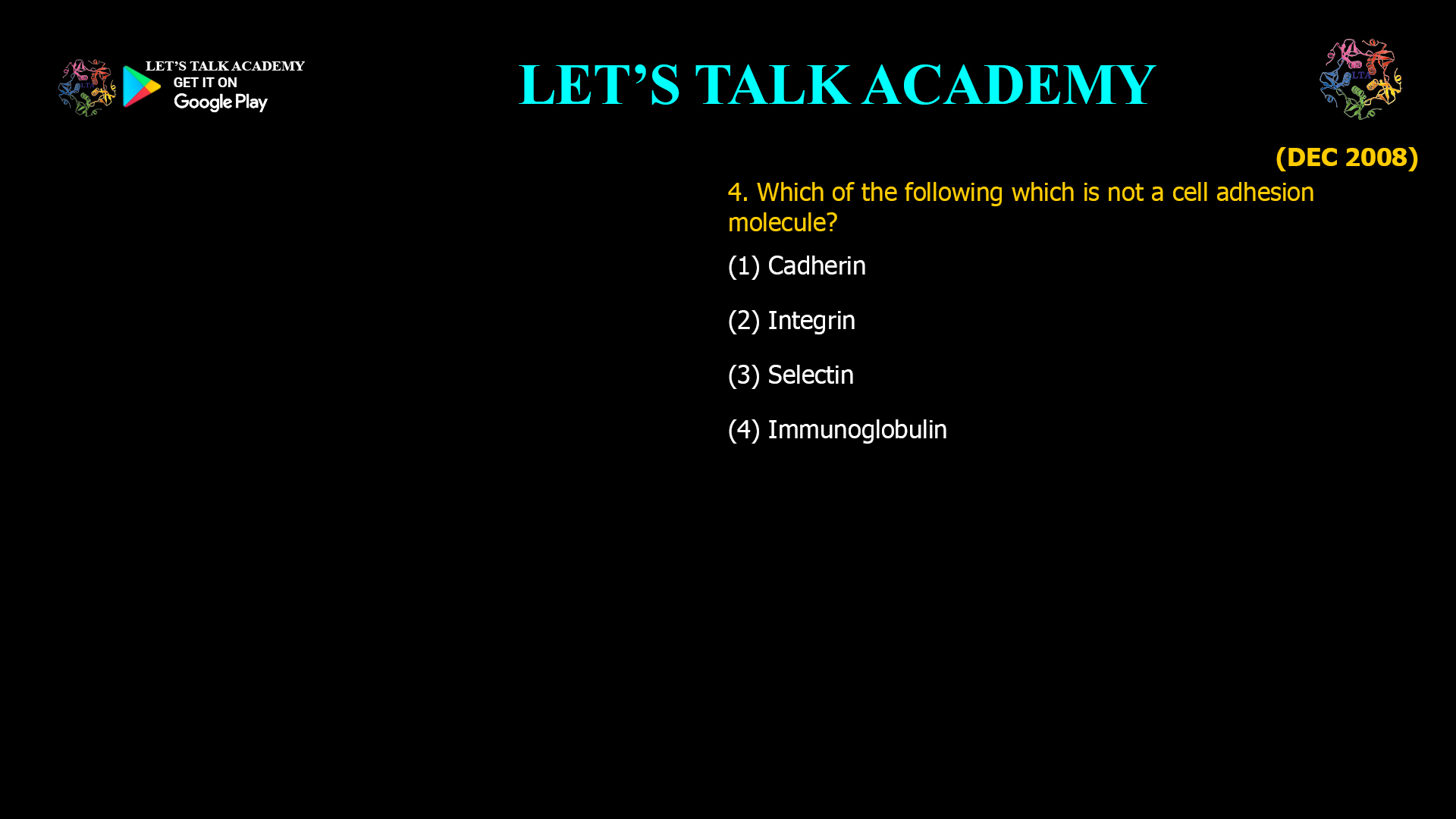 Which of the following which is not a cell adhesion molecule? (1) Cadherin (2) Integrin (3) Selectin                                            (4) Immunoglobulin 