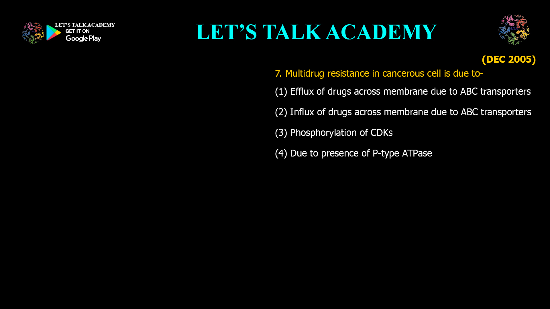 7. Multidrug resistance in cancerous cell is due to- (1) Efflux of drugs across membrane due to ABC transporters (2) Influx of drugs across membrane due to ABC transporters (3) Phosphorylation of CDKs (4) Due to presence of P-type ATPase