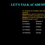 10. Enzymes are nowadays used extensively in bio-processing industries. Enzymes 1 is used for treatment of hides to provide a finer texture, in leather processing and manufacture of glue. Enzyme 2 is used for clarification of fruit juices. Identify Enzymes 1 and 2 Enzyme 1 Enzyme 2 (1) Amylase Pectinase (2) Protease Amylase (3) Protease Pectinase (4) Pectinase Amylase