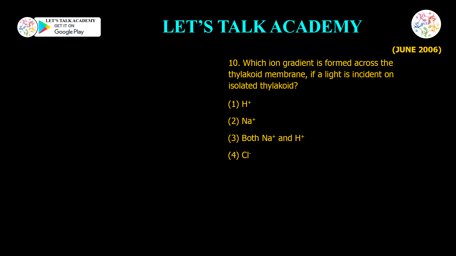 10. Which ion gradient is formed across the thylakoid membrane, if a light is incident on isolated thylakoid? (1) H+ (2) Na+ (3) Both Na+ and H+ (4) Cl-
