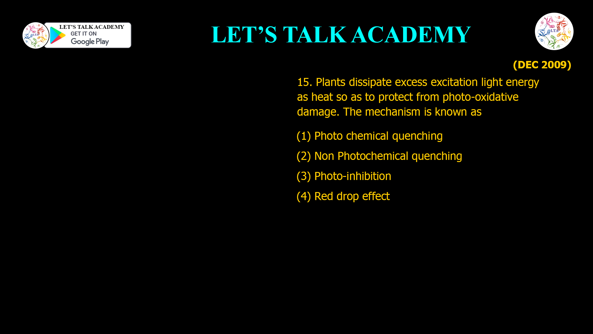 15. Plants dissipate excess excitation light energy as heat so as to protect from photo-oxidative damage. The mechanism is known as (1) Photo chemical quenching (2) Non Photochemical quenching (3) Photo-inhibition (4) Red drop effect