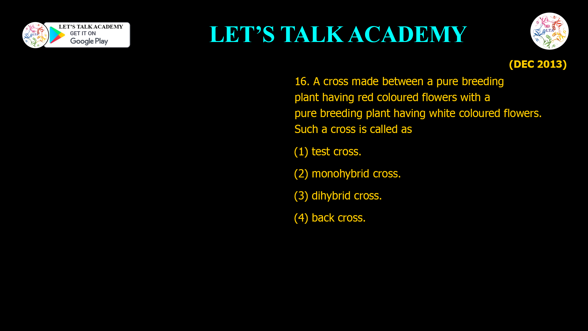 16. A cross made between a pure breeding plant having red coloured flowers with a pure breeding plant having white coloured flowers. Such a cross is called as (1) test cross. (2) monohybrid cross. (3) dihybrid cross. (4) back cross.