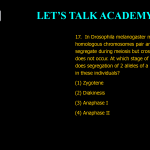 17. In Drosophila melanogaster males, homologous chromosomes pair and segregate during meiosis but crossing over does not occur. At which stage of meiosis does segregation of 2 alleles of a gene take place in these individuals? (1) Zygotene (2) Diakinesis (3) Anaphase I (4) Anaphase II