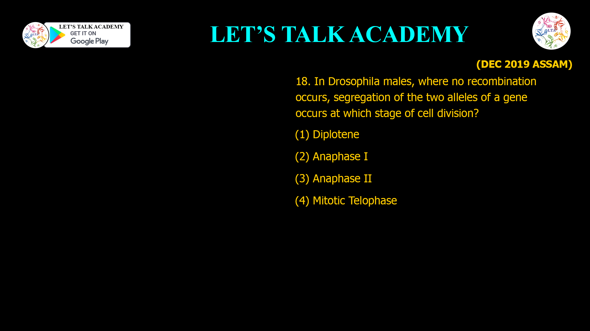 18. In Drosophila males, where no recombination occurs, segregation of the two alleles of a gene occurs at which stage of cell division? (1) Diplotene (2) Anaphase I (3) Anaphase II (4) Mitotic Telophase