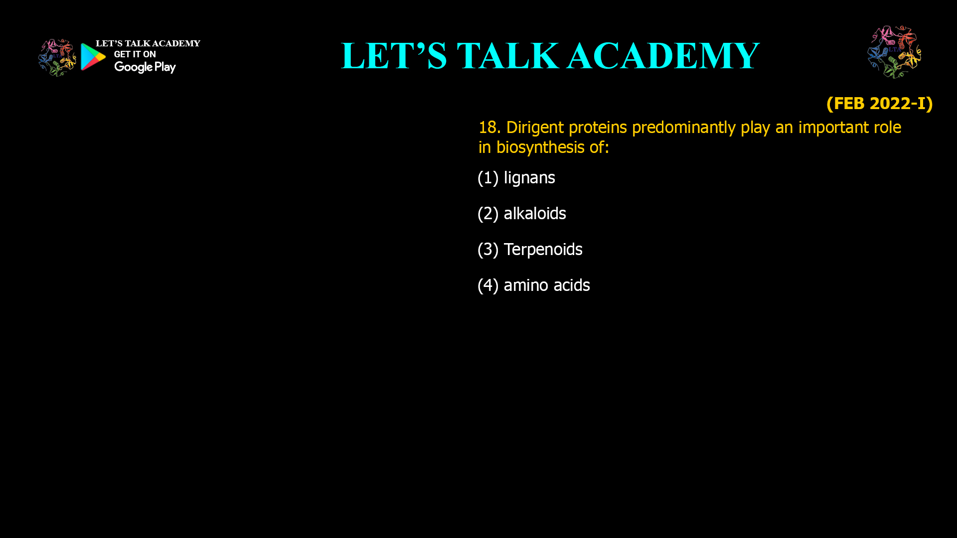 18. Dirigent proteins predominantly play an important role in biosynthesis of: (1) lignans (2) alkaloids (3) Terpenoids (4) amino acids
