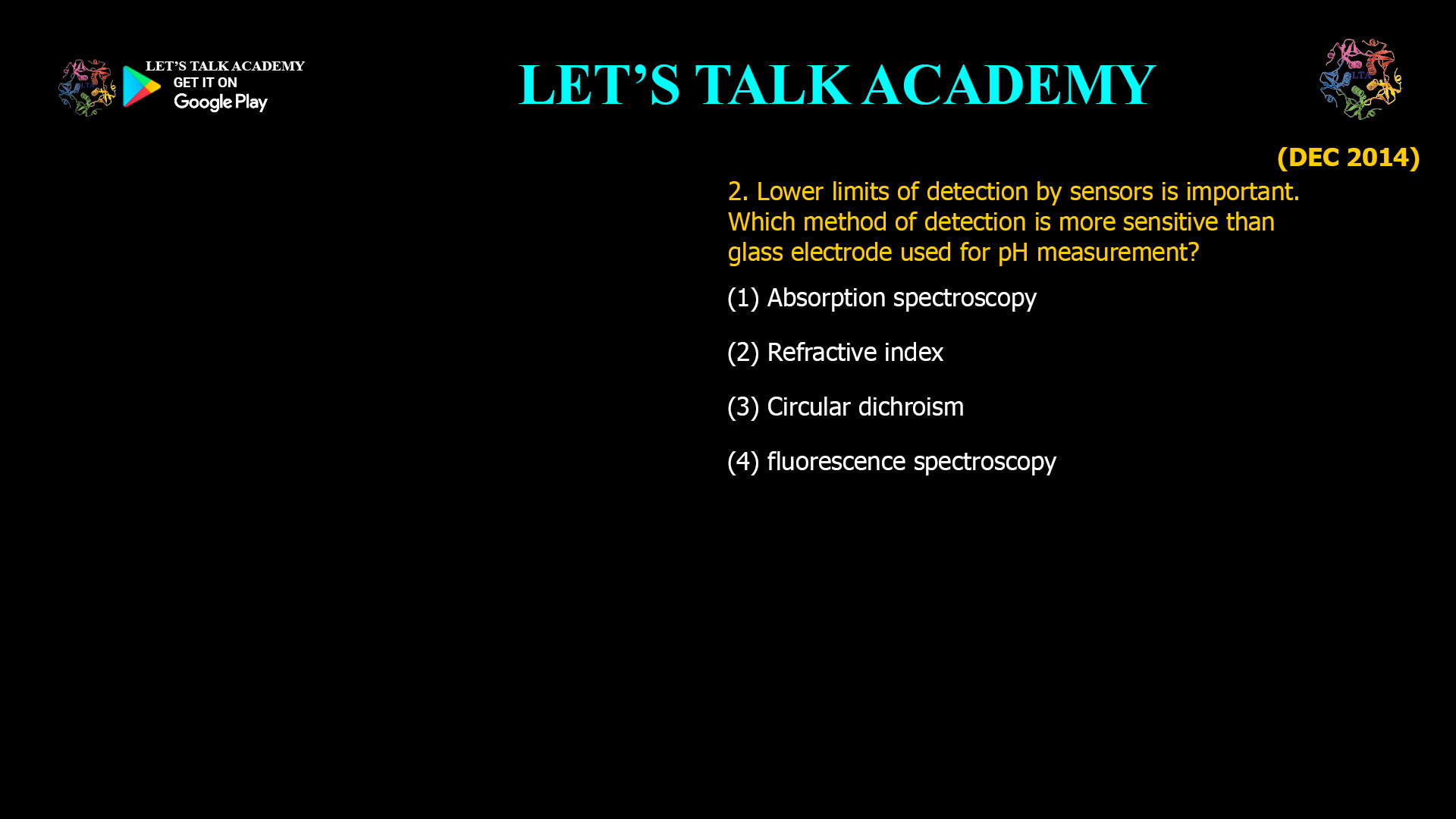 2. Lower limits of detection by sensors is important. Which method of detection is more sensitive than glass electrode used for pH measurement? (1) Absorption spectroscopy (2) Refractive index (3) Circular dichroism (4) fluorescence spectroscopy