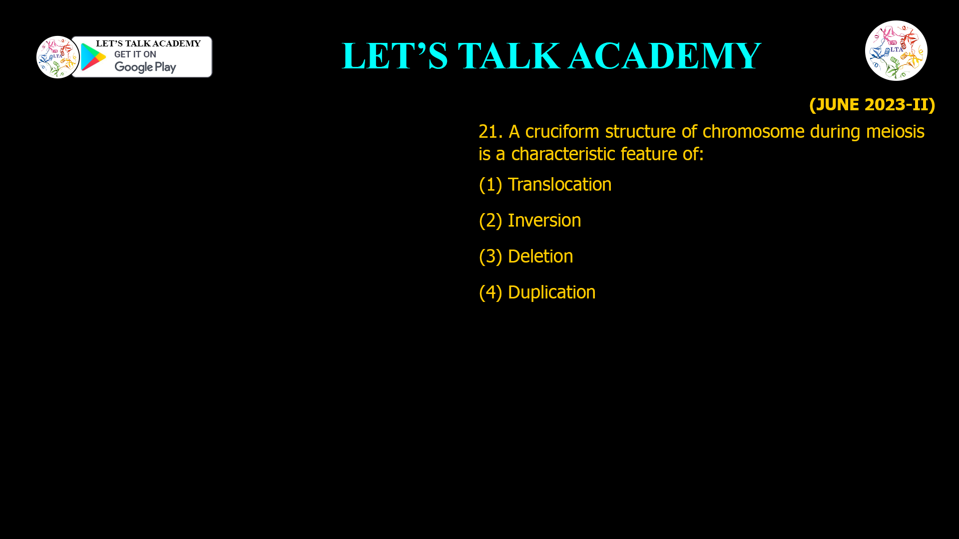 21. A cruciform structure of chromosome during meiosis is a characteristic feature of: (1) Translocation (2) Inversion (3) Deletion (4) Duplication 21. A cruciform structure of chromosome during meiosis is a characteristic feature of: (1) Translocation (2) Inversion (3) Deletion (4) Duplication
