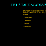 23. If both translocated arms in single translocation heterozygote moves to one pole, then segregation is called (1) Alternate (2) Adjacent (3) Linear (4) Uniform