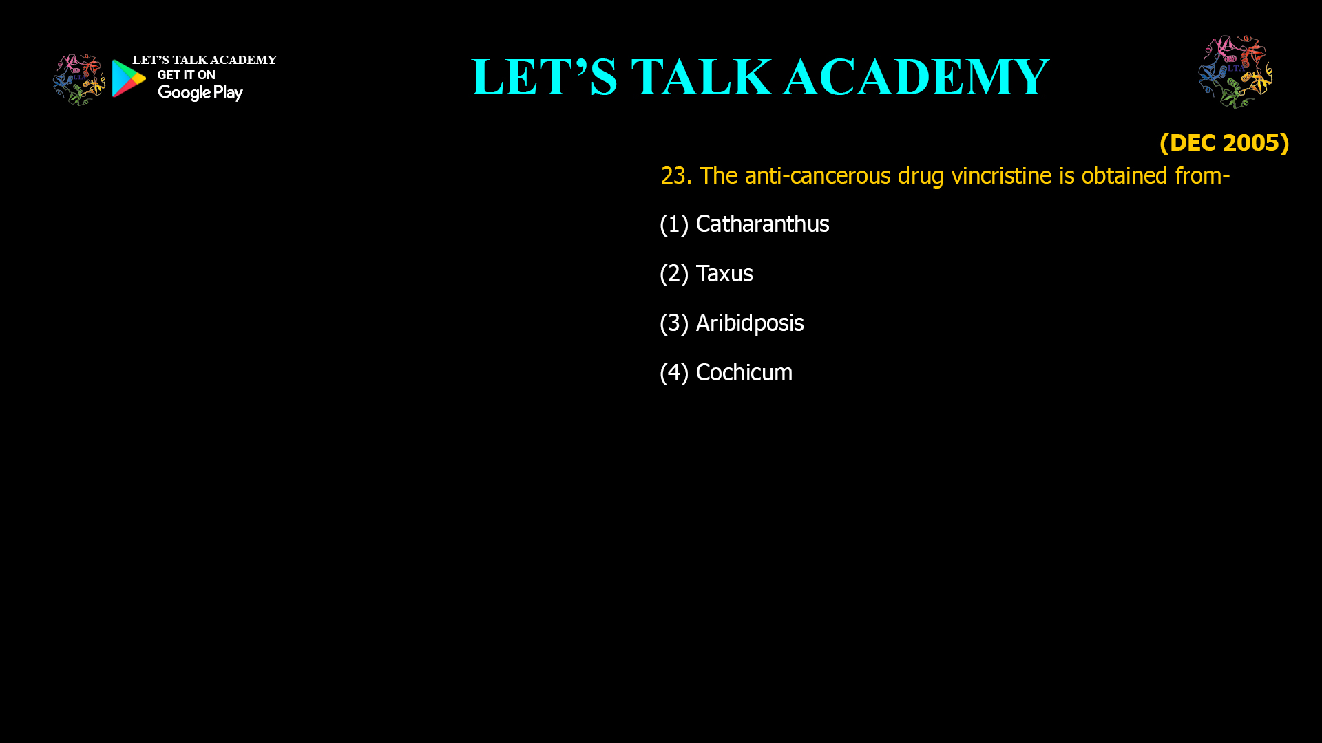 23. The anti-cancerous drug vincristine is obtained frorn- (1) Catharanthus (2) Taxus (3) Aribidposis (4) Cochicum
