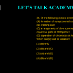 24. Of the following meiotic events (A) formation of synaptonemal complex (B) crossing over (C) arrangements of chromosomes at the equatorial plate at Metaphase I (D) separation of chromatids at Anaphase II Which one(s) lead to variation? (1) (B) only (2) (B) and (C) (3) (A) and (D) (4) (B) and (D)