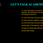 25. Upon absorption of a photon, a chlorophyll molecule get converted to its excited state when the energy of photon is (1) more than that of ground state of pigment molecule (2) equal to that of pigment molecule's excited state (3) more than that of ground state but lesser then excited state of the pigment molecule (4) equal to energy gap between ground state and excited state energy