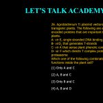 26. Agrobacterium Ti plasmid vectors are used to generate transgenic plants. The following are examples of vir gene encoded proteins that are important for transfer of T-DNA in to plants. A- vir E, single stranded DNA binding protein B- virD2 that generates T-strands C- vir A that sense plant phenolic compounds D- vir F which directs T complex proteins for destruction in proteasome Which one of the following combination of the proteins functions inside the plant cell? (1) Only A and C (2) A, B and C (3) only B and C (4) A, B and D