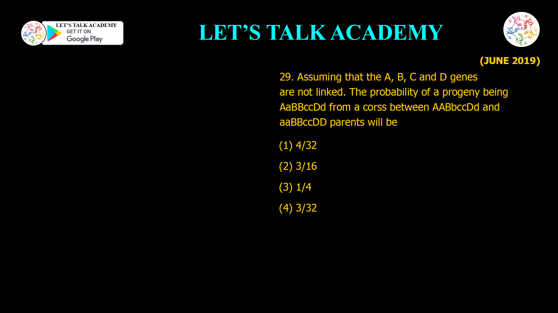 29. Assuming that the A, B, C and D genes are not linked. The probability of a progeny being AaBBccDd from a corss between AABbccDd and aaBBccDD parents will be (1) 4/32 (2) 3/16 (3) 1/4 (4) 3/32
