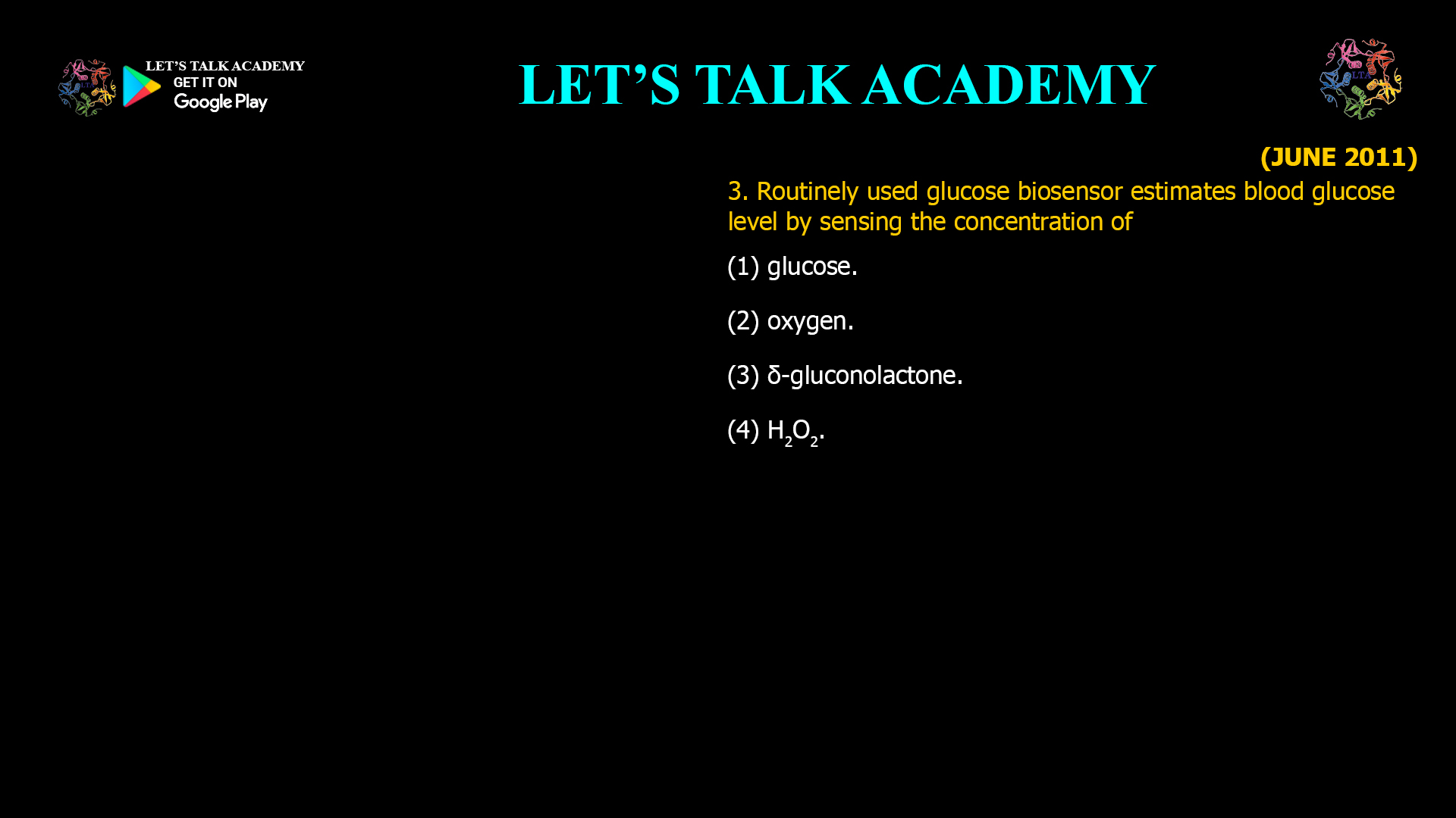 3. Routinely used glucose biosensor estimates blood glucose level by sensing the concentration of (1) glucose. (2) oxygen. (3) δ-gluconolactone. (4) H2O2.
