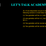 35. If non-disjunction occurs in meiosis I, Which of the following scenario is most likely to occur? (1) Two gametes will be n+1 and two will be n-1 (2) one gametes will be n+1, two will be ‘n’ and one will be n-1 (3) Two gametes will be normal and two will be n-1 (4) Two gametes will be normal and two will be n+1