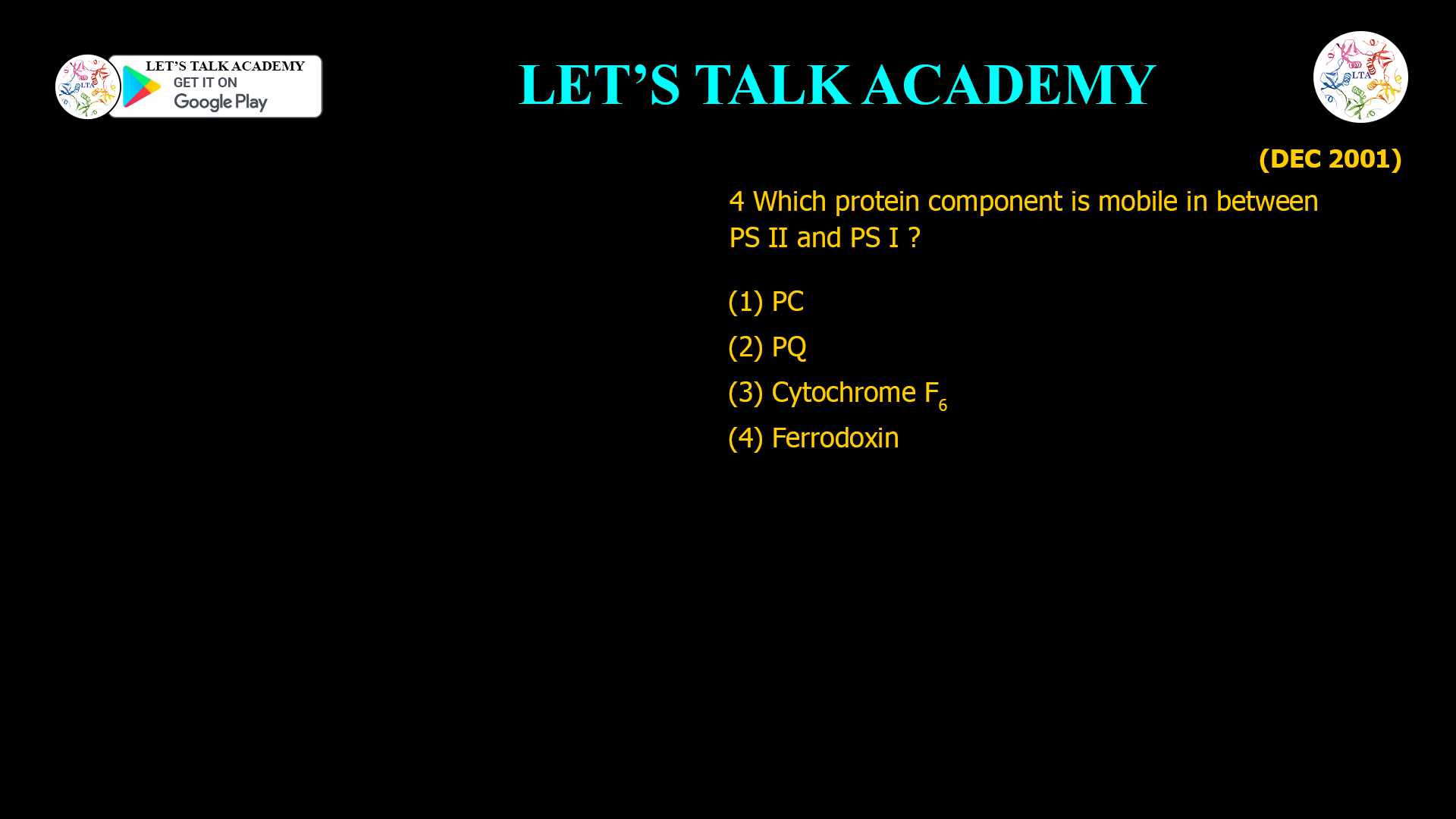 4 Which protein component is mobile in between PS II and PS I ? (1) PC (2) PQ (3) Cytochrome F6 (4) Ferrodoxin
