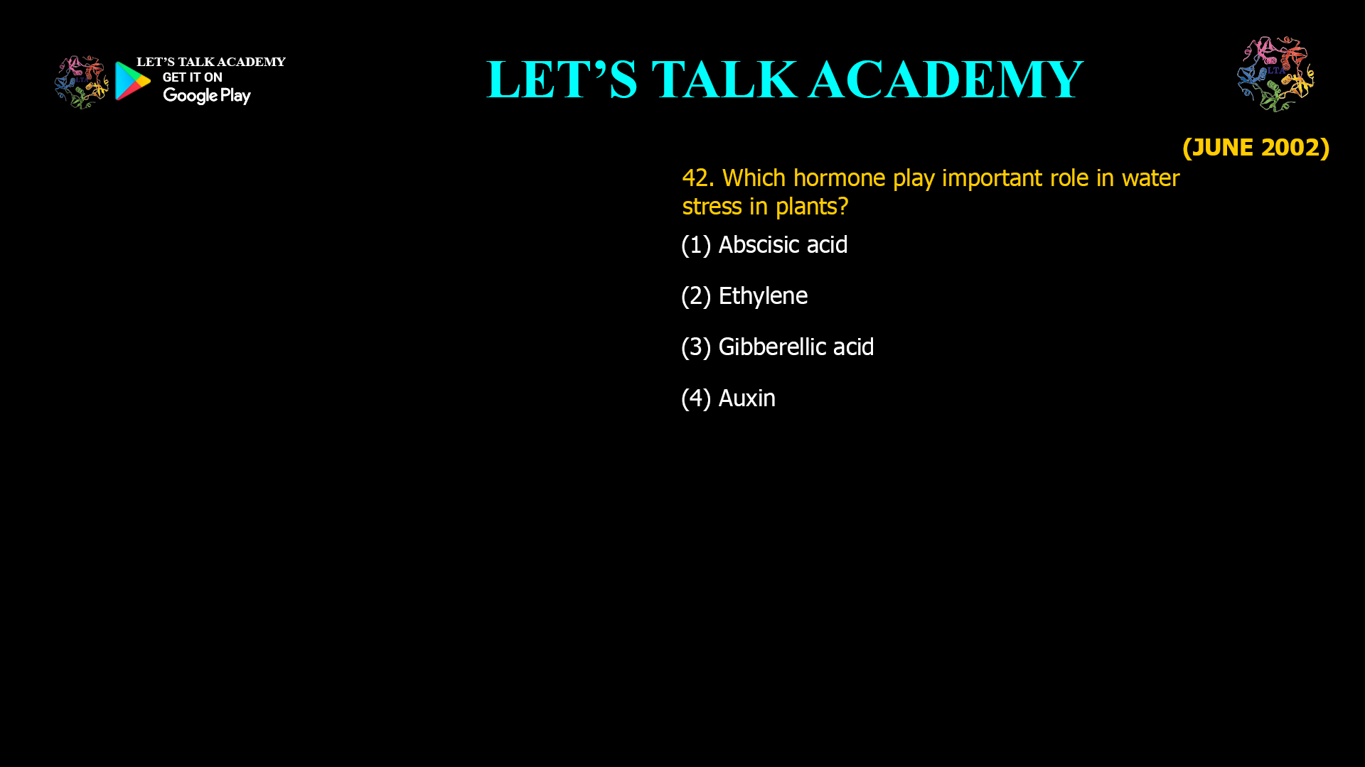 42. Which hormone play important role in water stress in plants? (1) Abscisic acid (2) Ethylene (3) Gibberellic acid (4) Auxin