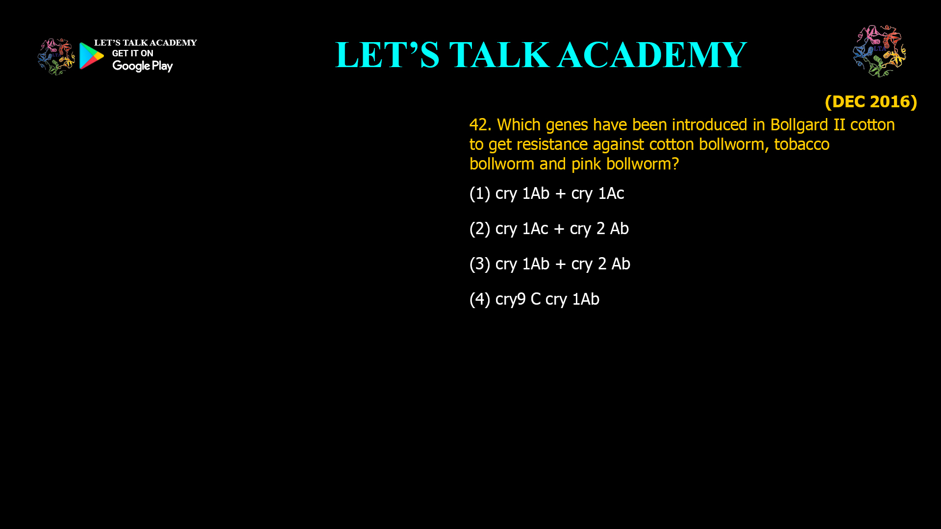 42. Which genes have been introduced in Bollgard II cotton to get resistance against cotton bollworm, tobacco bollworm and pink bollworm? (1) cry 1Ab + cry 1Ac (2) cry 1Ac + cry 2 Ab (3) cry 1Ab + cry 2 Ab (4) cry9 C cry 1Ab