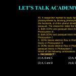 45. A researcher wanted to study light reaction during photosynthesis by blocking photosynthetic electron flow using the herbicide, di-chloro-phenyl-dimethyl-urea (DCMU) and paraquat. The researcher listed the following observations: A. Both DCMU and paraquat block the electron flow in Photosystem II . B. Both DCMU and paraquat block the electron flow in Photosystem I C. DCMU blocks electron flow in Photsystem I while paraquat blocks in Photosystem II D. DCMU blocks electron flow in Photosystem II while paraquat blocks in Photosystem I Which of the following combinations of the above statements is INCORRECT? (1) A, B and C (2) A, B and D (3) A, C and D (4) B, C and D