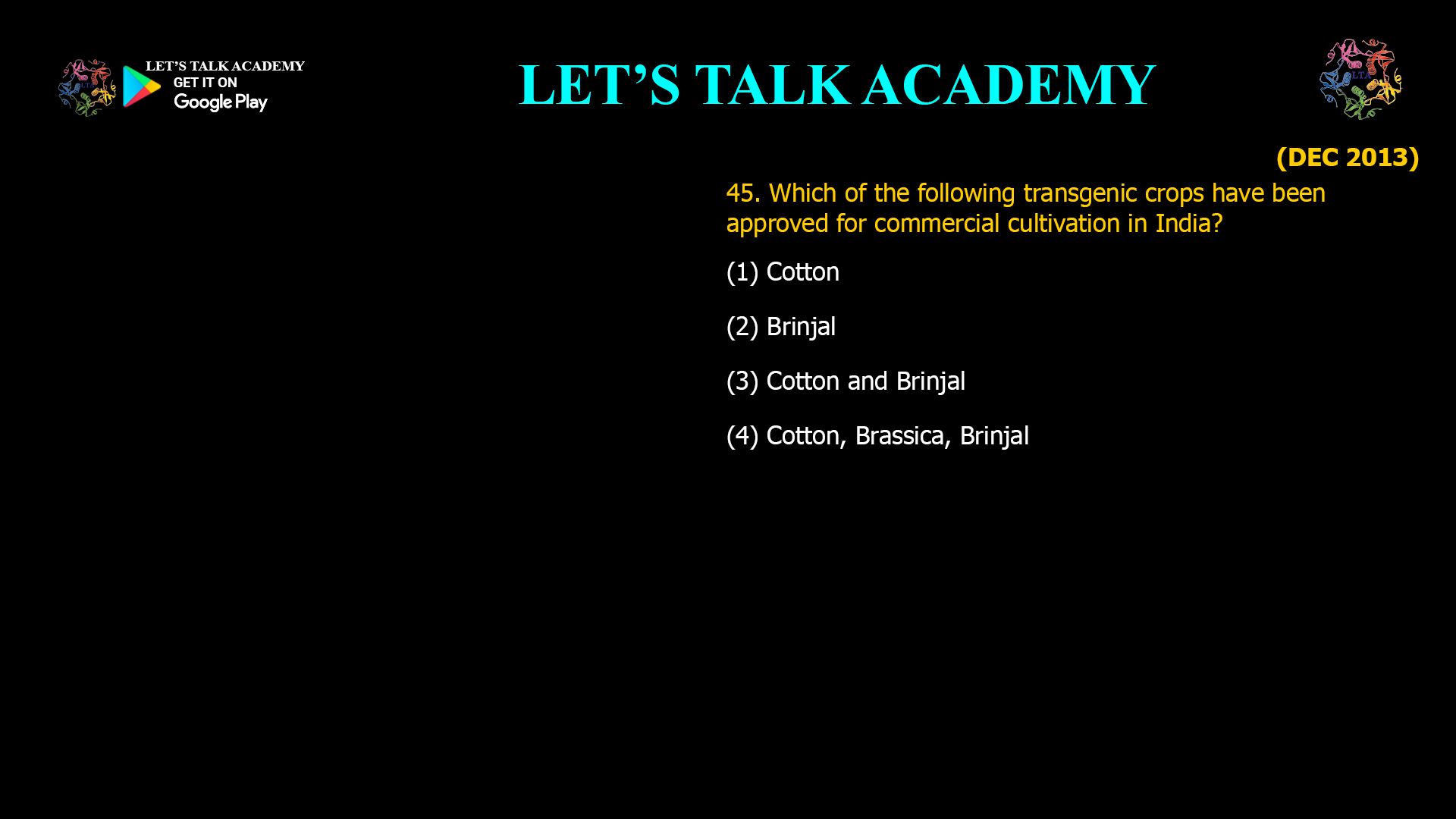 45. Which of the following transgenic crops have been approved for commercial cultivation in India? (1) Cotton (2) Brinjal (3) Cotton and Brinjal (4) Cotton, Brassica, Brinjal