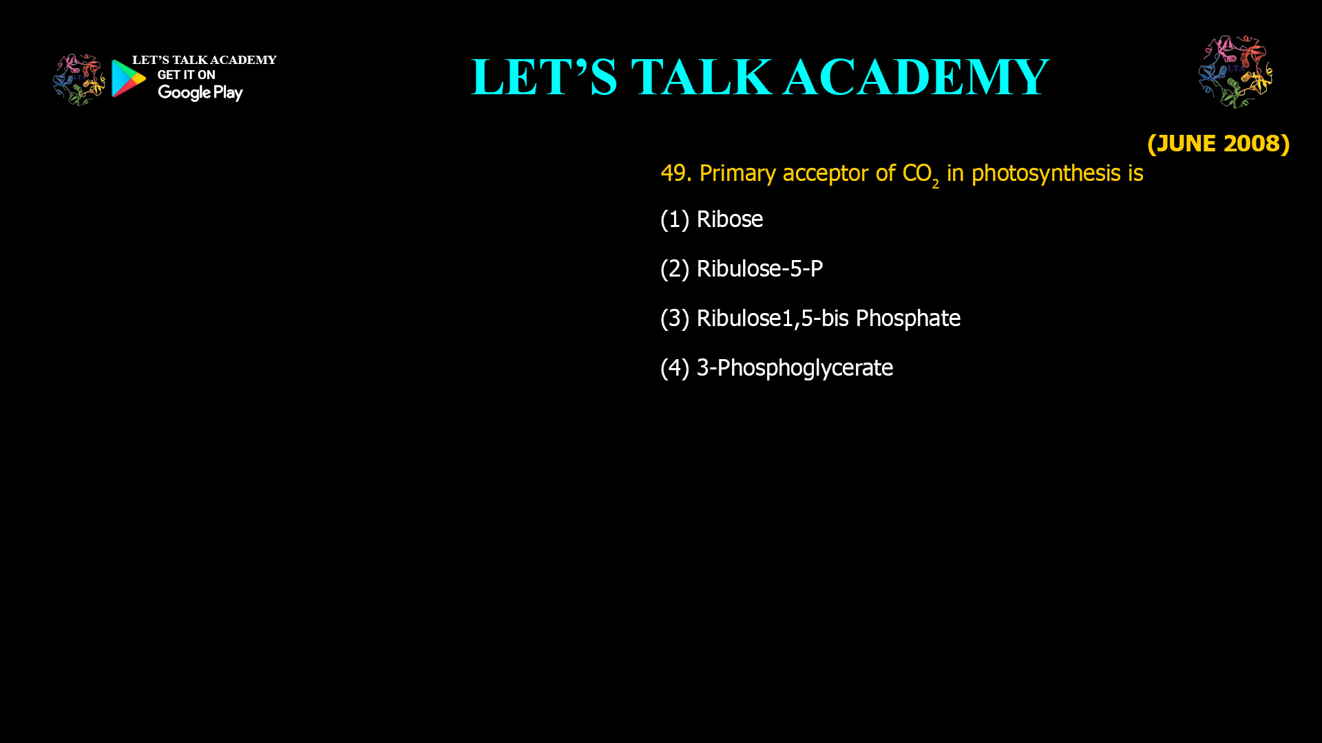 49. Primary acceptor of CO2 in photosynthesis is (1) Ribose                                          (2) Ribulose-5-P (3) Ribulose1,5-bis Phosphate           (4) 3-Phosphoglycerate