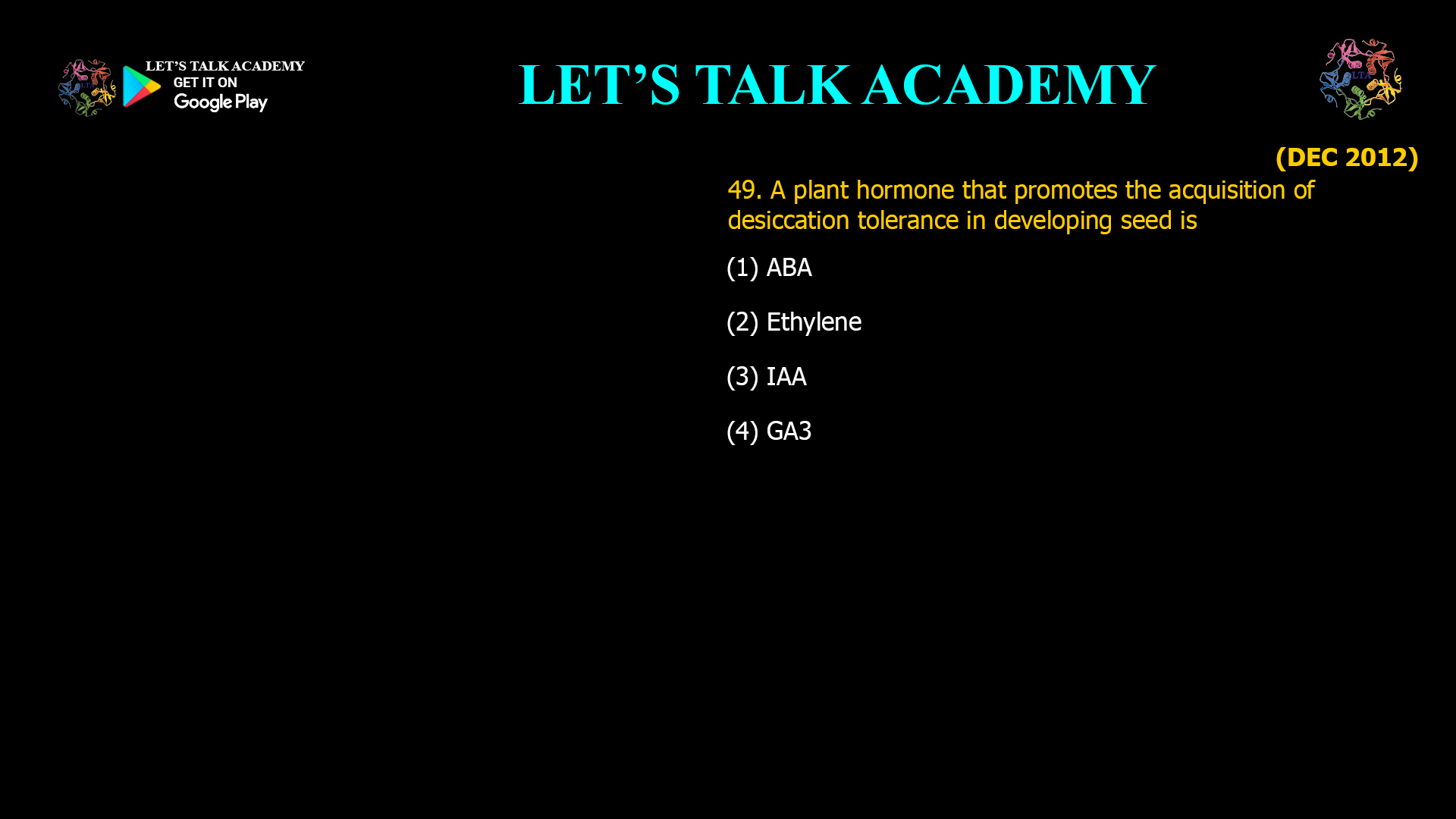 49. A plant hormone that promotes the acquisition of desiccation tolerance in developing seed is (1) ABA (2) Ethylene (3) IAA (4) GA3.
