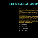 55. In an attempt to increase the yield of a commercially important enzyme from natural isolate several strategies were adopted as follows: (A) Genome was selectively modified to increase yield. (B) Reappraisal of culture requirements of the modified organism to increase yield. (C) Induced mutants were screened and selected for organism synthesizing improved levels of the enzyme. (D) Organism was genetically modified, so that it produces a factor that enhances stability of the enzyme. Which one of the following options represents strategies that are appropriate for the purpose? (1) A, B, C and D (2) B and C only (3) A, C and D only (4) A and B only