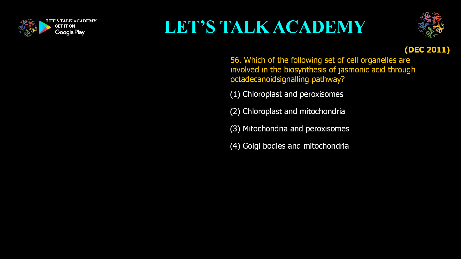 56. Which of the following set of cell organelles are involved in the biosynthesis of jasmonic acid through octadecanoidsignalling pathway? (1) Chloroplast and peroxisomes (2) Chloroplast and mitochondria (3) Mitochondria and peroxisomes (4) Golgi bodies and mitochondria