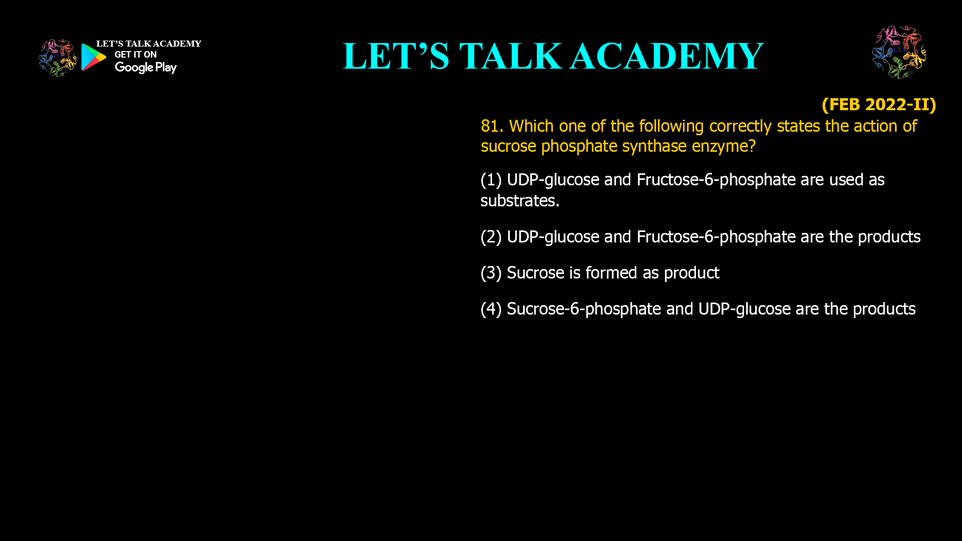 81. Which one of the following correctly states the action of sucrose phosphate synthase enzyme? (1) UDP-glucose and Fructose-6-phosphate are used as substrates. (2) UDP-glucose and Fructose-6-phosphate are the products (3) Sucrose is formed as product (4)Sucrose-6-phosphate and UDP-glucose are the products