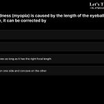 19. Near-sightedness (myopia) is caused by the length of the eyeball becoming too long. Therefore, it can be corrected by a. A convex lens b. A concave lens c. Either concave or convex as long as it has the right focal length d. A lens that is convex on one side and concave on the other