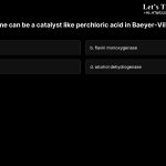 3. Which enzyme can be a catalyst like perchloric acid in Baeyer-Villiger reaction a. trypsin b. flavin monoxygenase c. chymotrypsin d. alcohol dehydrogenase