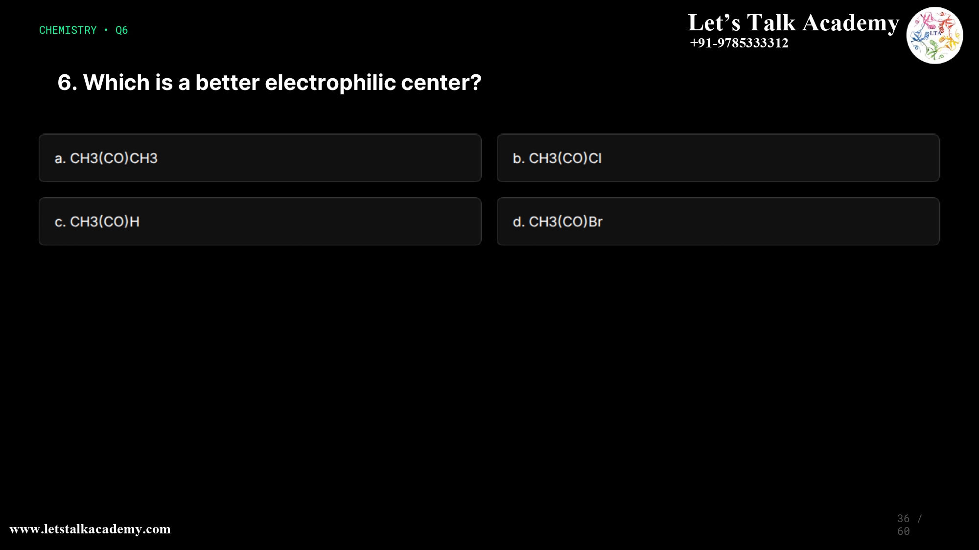 6. Which is a better electrophilic center? a. CH3(CO)CH3 b. CH3(CO)Cl c. CH3(CO)H d. CH3(CO)Br