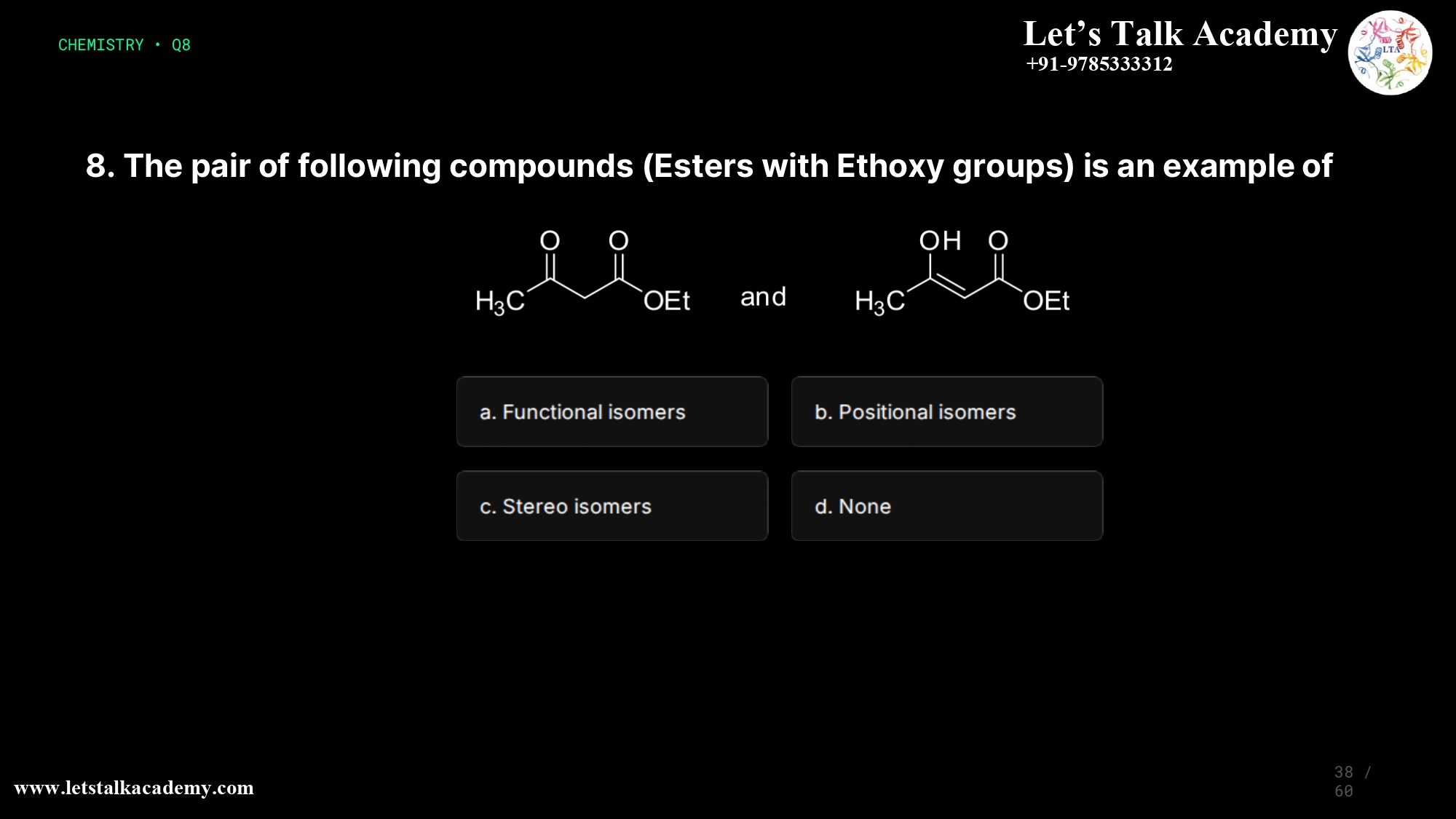 8. The pair of following compounds is an example of O H3C OH O OEt and H3C O OEt a. Functional isomers b. Positional isomers c. Stereo isomers d. None