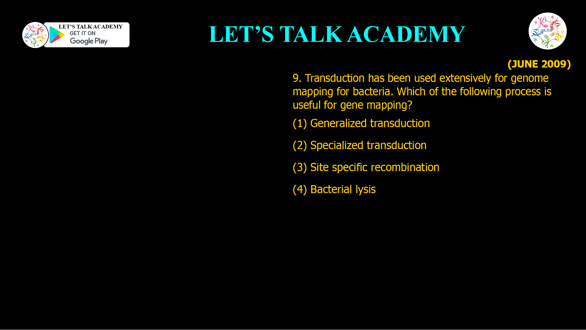 9. Transduction has been used extensively for genome mapping for bacteria. Which of the following process is useful for gene mapping? (1) Generalized transduction (2) Specialized transduction (3) Site specific recombination (4) Bacterial lysis