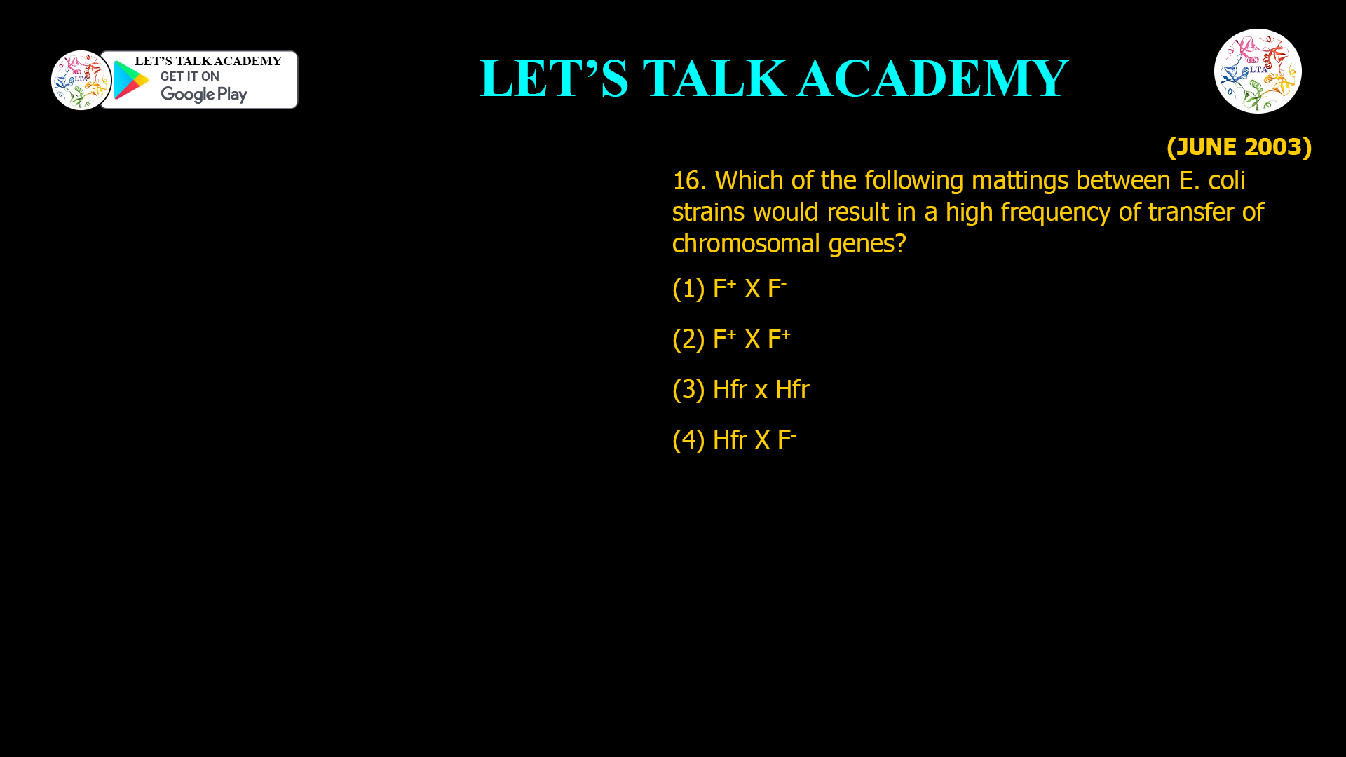 16. Which of the following mattings between E. coli strains would result in a high frequency of transfer of chromosomal genes? (1) F+ X F- (2) F+ X F+ (3) Hfr x Hfr (4) Hfr X F-